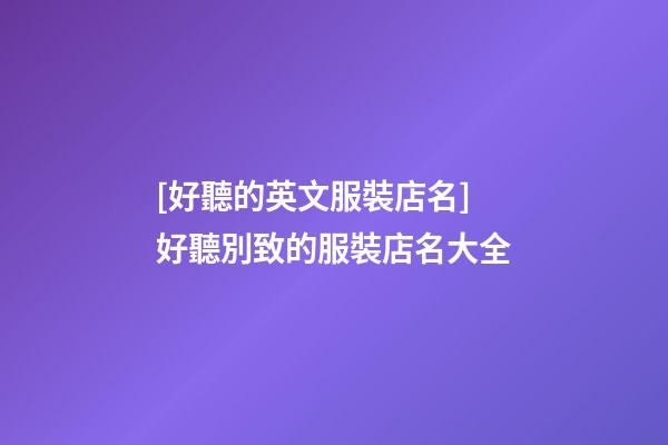 [好聽的英文服裝店名]好聽別致的服裝店名大全-第1張-店鋪起名-玄機派